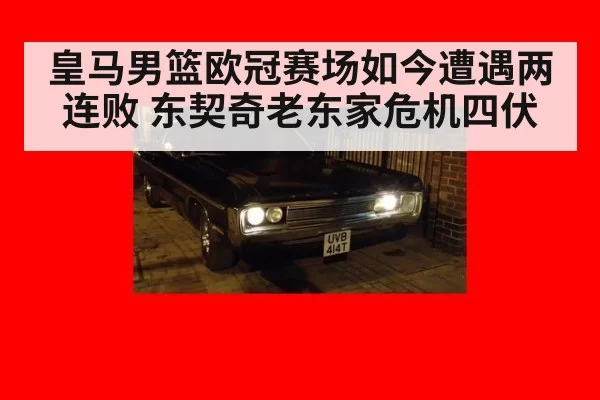 皇马男篮欧冠赛场如今遭遇两连败 东契奇老东家危机四伏