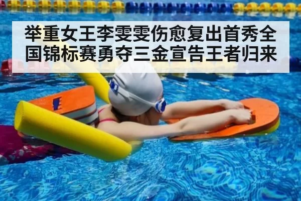 举重女王李雯雯伤愈复出首秀全国锦标赛勇夺三金宣告王者归来