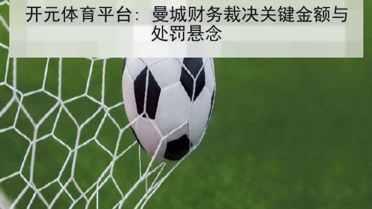 开元体育平台: 曼城财务裁决关键金额与处罚悬念 开元体育平台: 曼城财务裁决关键金额与处罚悬念