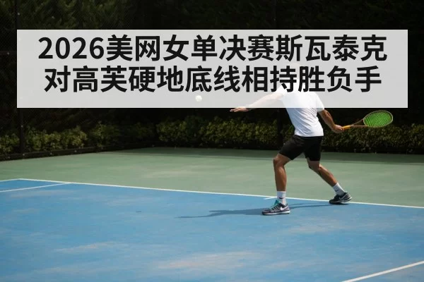 2026美网女单决赛斯瓦泰克对高芙硬地底线相持胜负手