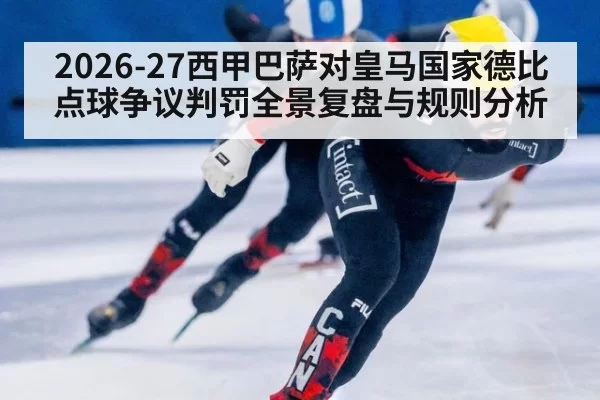 2026-27西甲巴萨对皇马国家德比点球争议判罚全景复盘与规则分析
